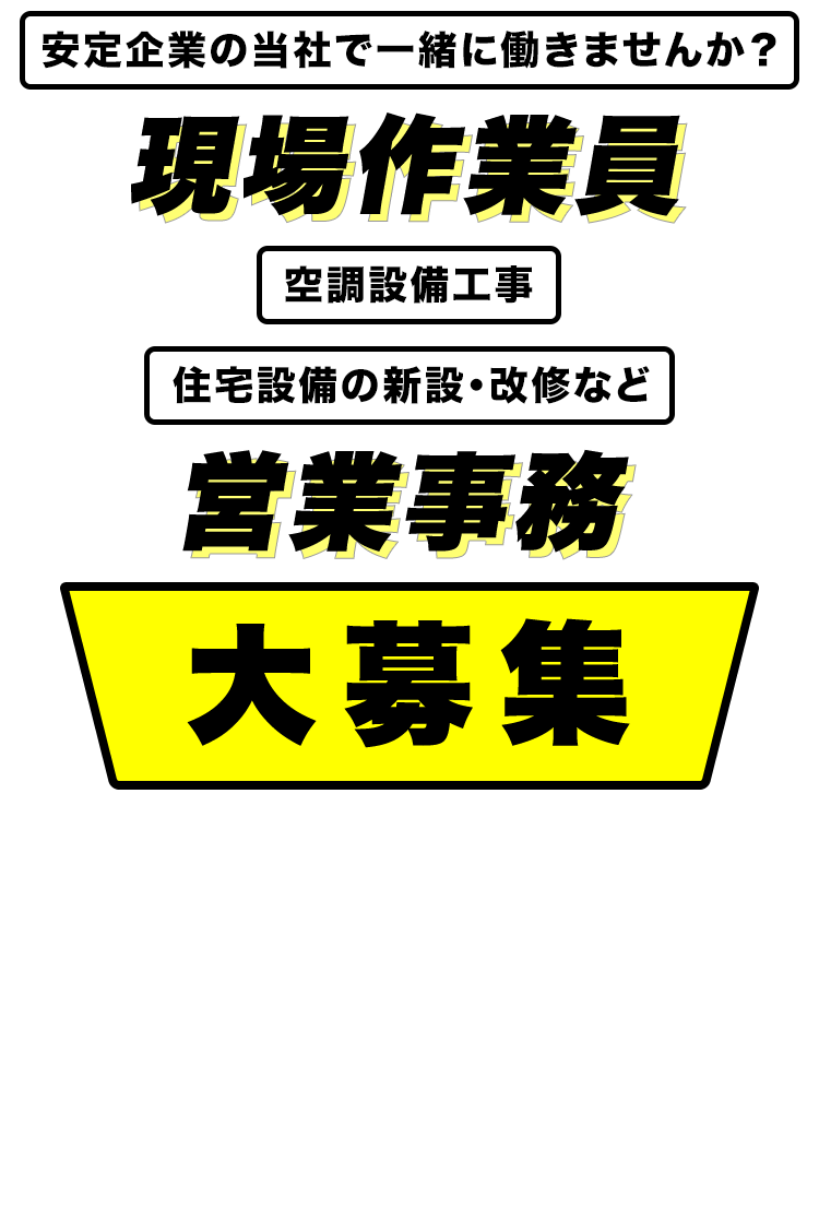 安定企業の当社で一緒に働きませんか？ 空調設備工事 住宅設備の新設・改修など 現場作業員 営業事務 大募集